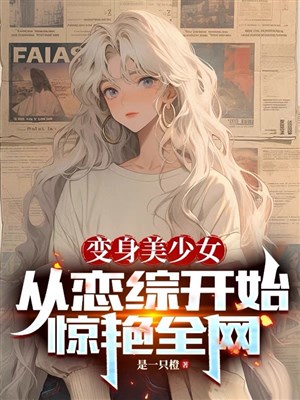 Biến thành mỹ thiếu nữ còn có thể thu thuê, có này chuyện tốt!/Biến thân mỹ thiếu nữ, từ luyến tổng bắt đầu kinh diễm toàn võng