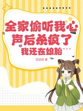 Cả nhà nghe lén lòng ta thanh sau sát điên rồi, ta còn ở từ trong bụng mẹ