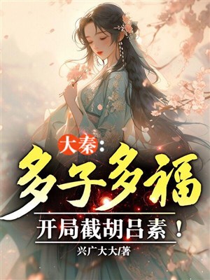 Đại Tần: Nhiều tử nhiều phúc, khai cục tiệt hồ Lữ tố!