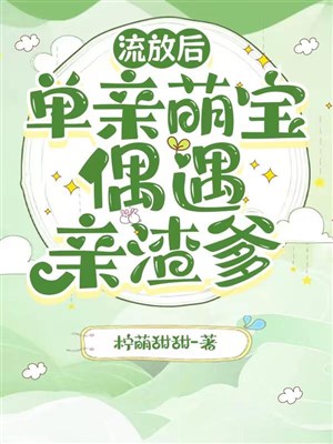 Lưu đày sau, đơn thân manh bảo ngẫu nhiên gặp được thân tra cha