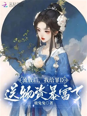 Lưu đày sau, ta cấp tội thần đưa vật tư phất nhanh