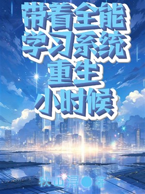 Mang theo toàn năng hệ thống trọng sinh khi còn nhỏ