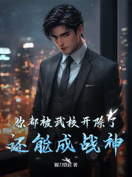 Ngươi đều bị võ giáo khai trừ rồi, còn có thể thành chiến thần?