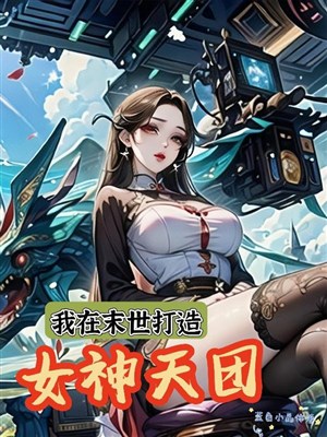 Ta ở mạt thế chế tạo nữ thần thiên đoàn