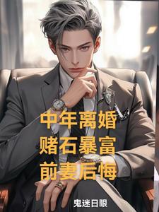 Trung niên ly hôn, đổ thạch phất nhanh, vợ trước hối hận