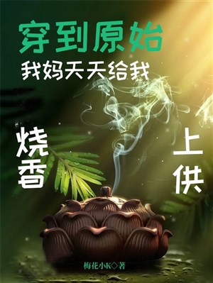 Xuyên đến nguyên thủy: Ta mẹ mỗi ngày cho ta thắp hương thượng cống