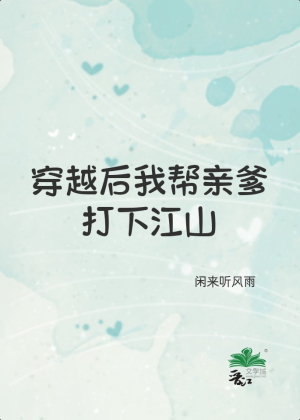Xuyên qua sau ta giúp thân cha đánh hạ giang sơn