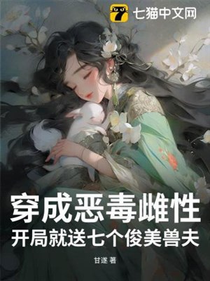 Xuyên thành ác độc giống cái, khai cục liền đưa bảy cái tuấn mỹ thú phu
