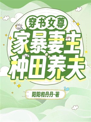 Xuyên thư nữ tôn: Gia bạo thê chủ làm ruộng dưỡng phu