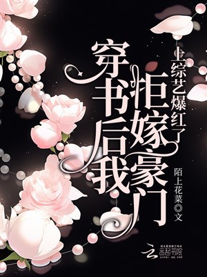 Xuyên thư sau ta cự gả hào môn, thượng tổng nghệ bạo hồng